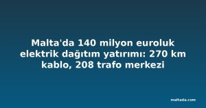 Malta'da 140 milyon euroluk elektrik dağıtım yatırımı: 270 km kablo, 208 trafo merkezi