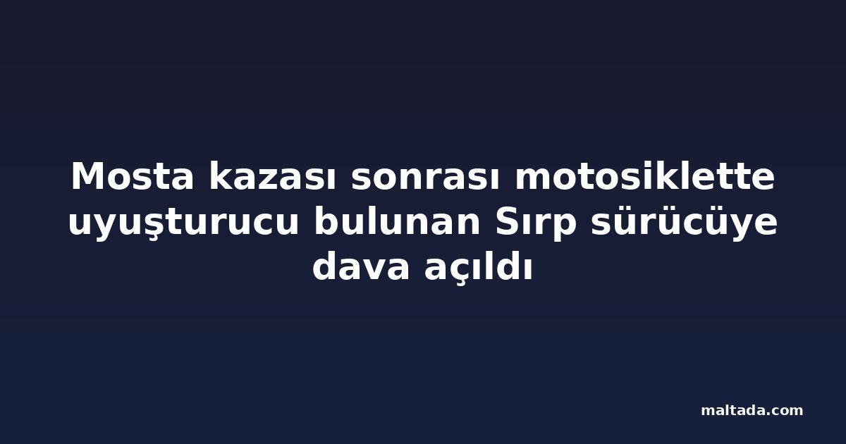 Mosta kazası sonrası motosiklette uyuşturucu bulunan Sırp sürücüye dava açıldı