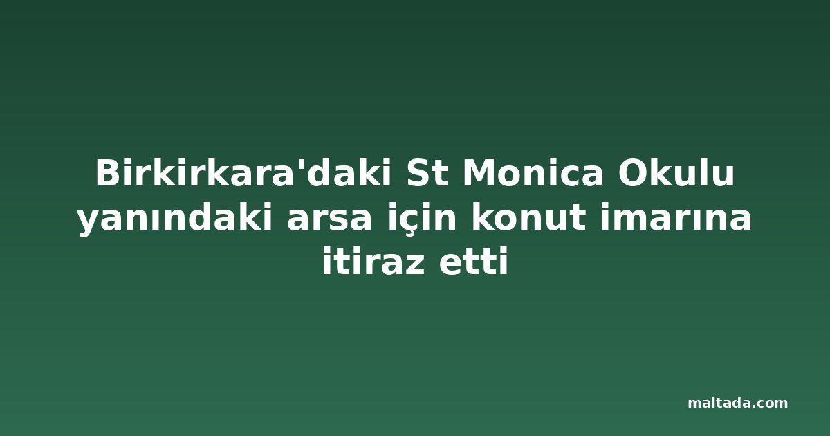 Birkirkara'daki St Monica Okulu yanındaki arsa için konut imarına itiraz etti
