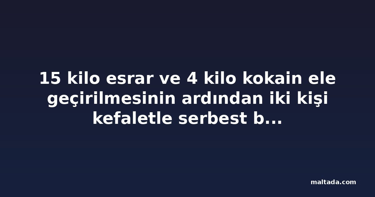 15 kilo esrar ve 4 kilo kokain ele geçirilmesinin ardından iki kişi kefaletle serbest bırakıldı