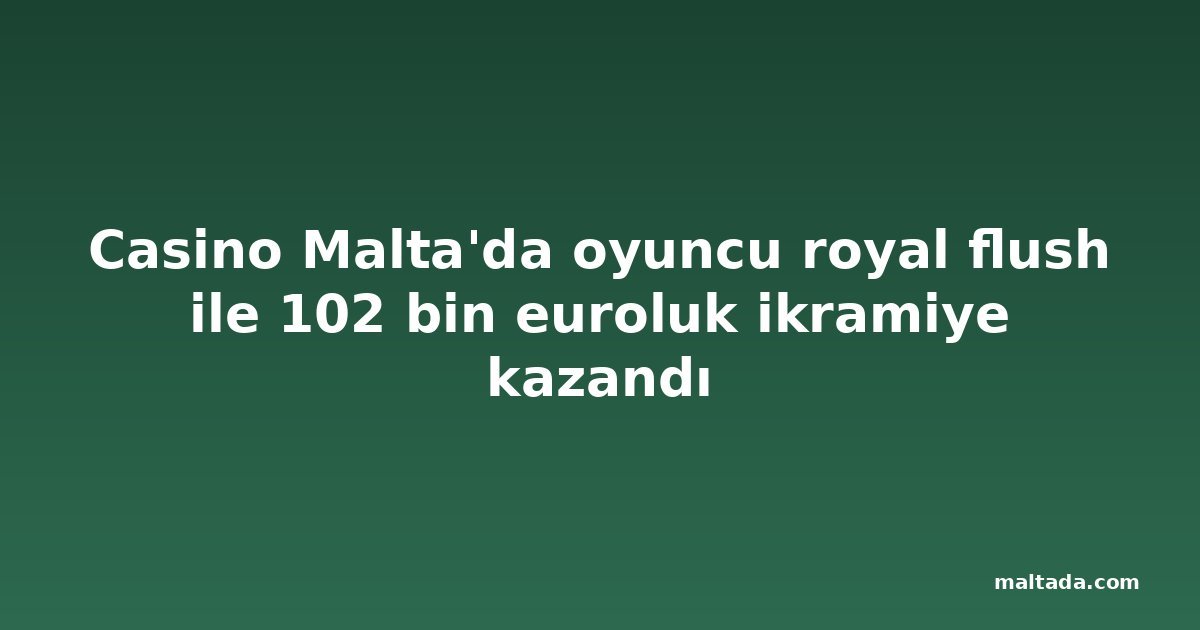 Casino Malta'da oyuncu royal flush ile 102 bin euroluk ikramiye kazandı