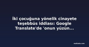 İki çocuğuna yönelik cinayete teşebbüs iddiası: Google Translate'de 'onun yüzünden öleceğim' çevirisi bulundu
