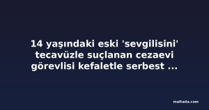 14 yaşındaki eski 'sevgilisini' tecavüzle suçlanan cezaevi görevlisi kefaletle serbest bırakıldı