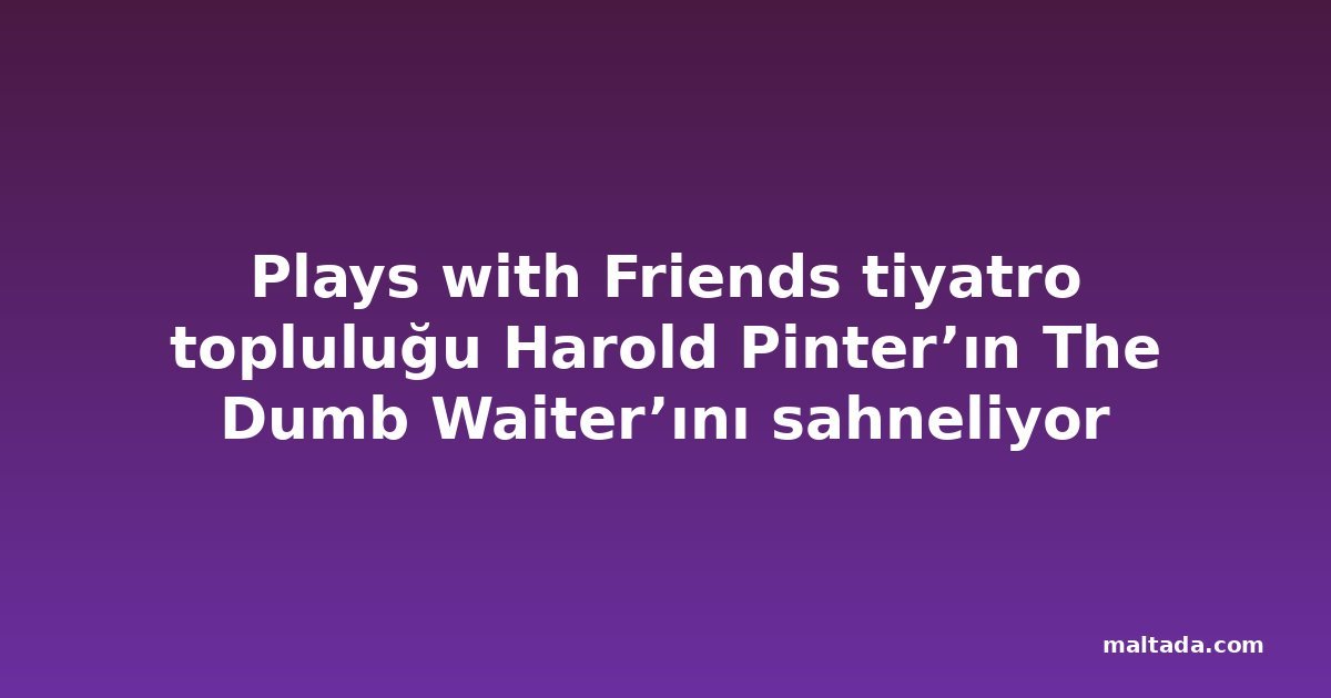 Plays with Friends tiyatro topluluğu Harold Pinter’ın The Dumb Waiter’ını sahneliyor