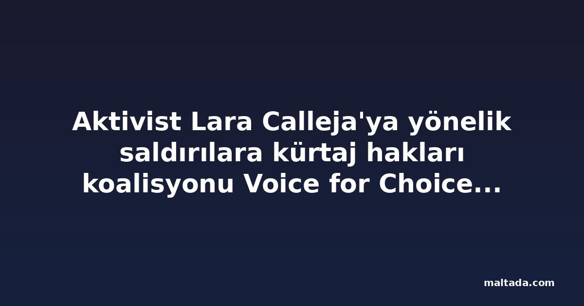 Aktivist Lara Calleja'ya yönelik saldırılara kürtaj hakları koalisyonu Voice for Choice'tan tepki