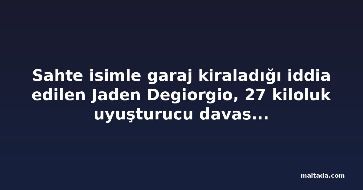 Sahte isimle garaj kiraladığı iddia edilen Jaden Degiorgio, 27 kiloluk uyuşturucu davasında