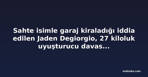 Sahte isimle garaj kiraladığı iddia edilen Jaden Degiorgio, 27 kiloluk uyuşturucu davasında