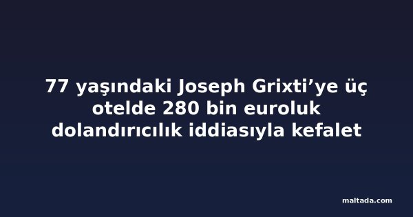 77 yaşındaki Joseph Grixti’ye üç otelde 280 bin euroluk dolandırıcılık iddiasıyla kefalet