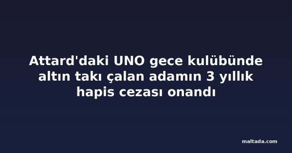 Attard'daki UNO gece kulübünde altın takı çalan adamın 3 yıllık hapis cezası onandı