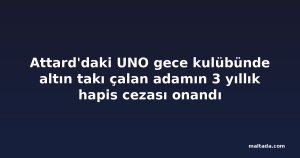 Attard'daki UNO gece kulübünde altın takı çalan adamın 3 yıllık hapis cezası onandı