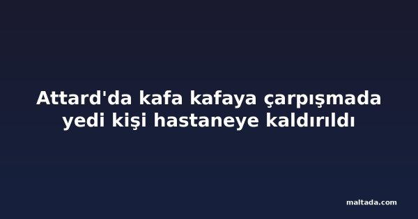 Attard'da kafa kafaya çarpışmada yedi kişi hastaneye kaldırıldı