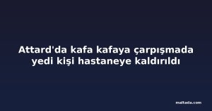 Attard'da kafa kafaya çarpışmada yedi kişi hastaneye kaldırıldı