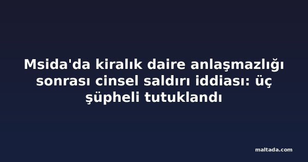Msida'da kiralık daire anlaşmazlığı sonrası cinsel saldırı iddiası: üç şüpheli tutuklandı