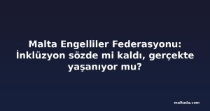 Malta Engelliler Federasyonu: İnklüzyon sözde mi kaldı, gerçekte yaşanıyor mu?