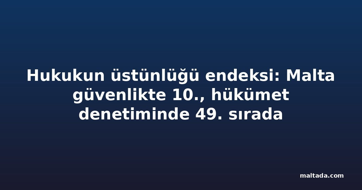 Hukukun üstünlüğü endeksi: Malta güvenlikte 10., hükümet denetiminde 49. sırada