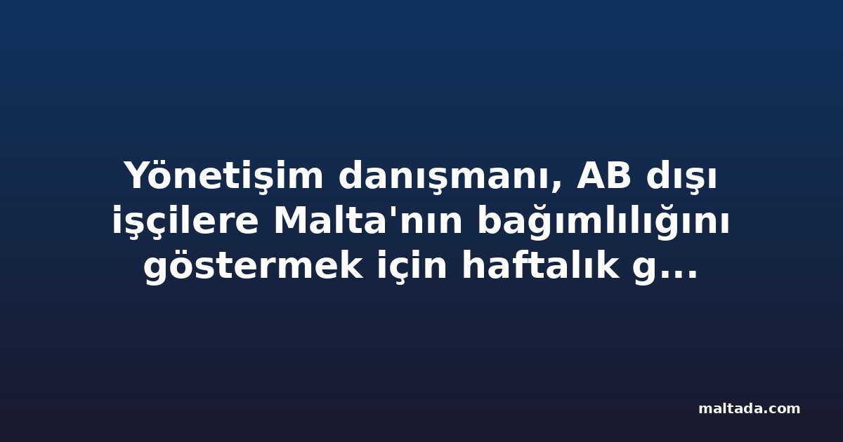 Yönetişim danışmanı, AB dışı işçilere Malta'nın bağımlılığını göstermek için haftalık grev önerdi