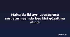 Malta'da iki ayrı uyuşturucu soruşturmasında beş kişi gözaltına alındı