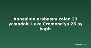 Annesinin arabasını çalan 23 yaşındaki Luke Cremona'ya 26 ay hapis