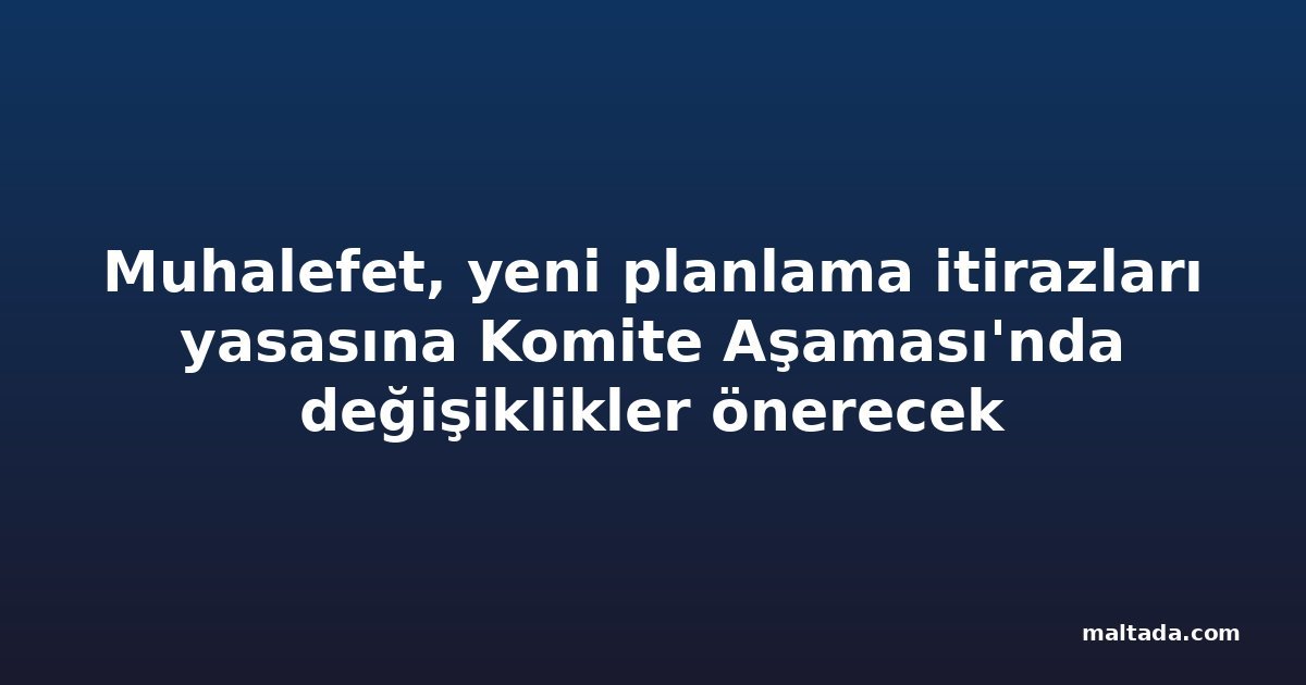 Muhalefet, yeni planlama itirazları yasasına Komite Aşaması'nda değişiklikler önerecek