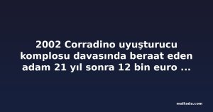 2002 Corradino uyuşturucu komplosu davasında beraat eden adam 21 yıl sonra 12 bin euro tazminat aldı