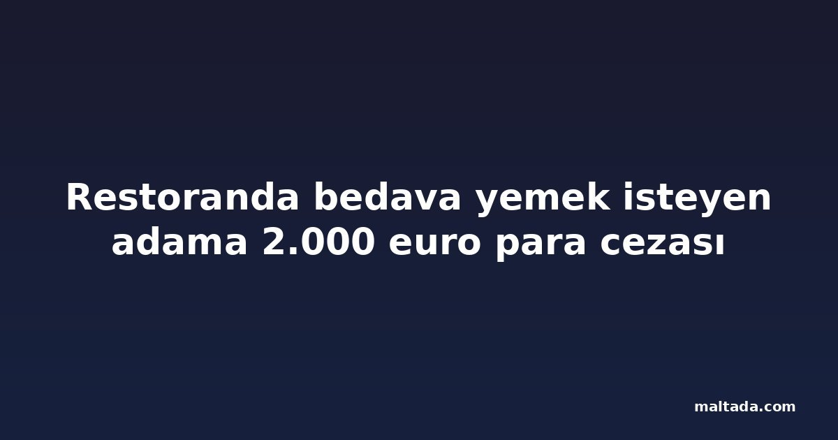 Restoranda bedava yemek isteyen adama 2.000 euro para cezası