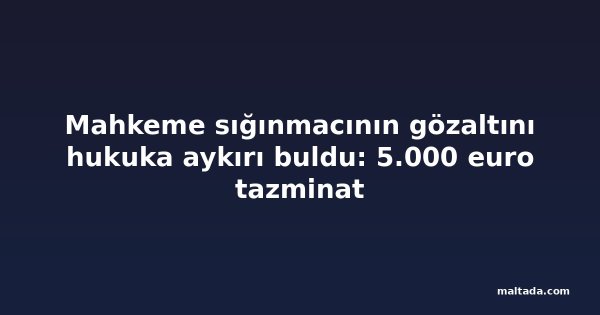 Mahkeme sığınmacının gözaltını hukuka aykırı buldu: 5.000 euro tazminat