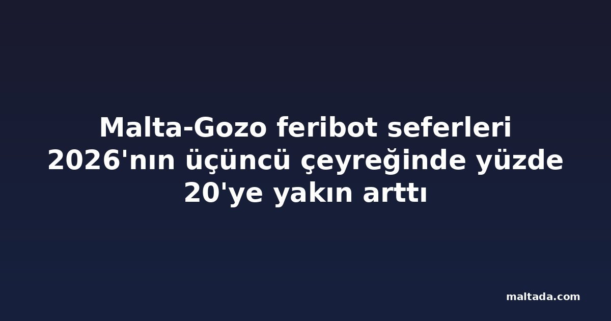 Malta-Gozo feribot seferleri 2026'nın üçüncü çeyreğinde yüzde 20'ye yakın arttı