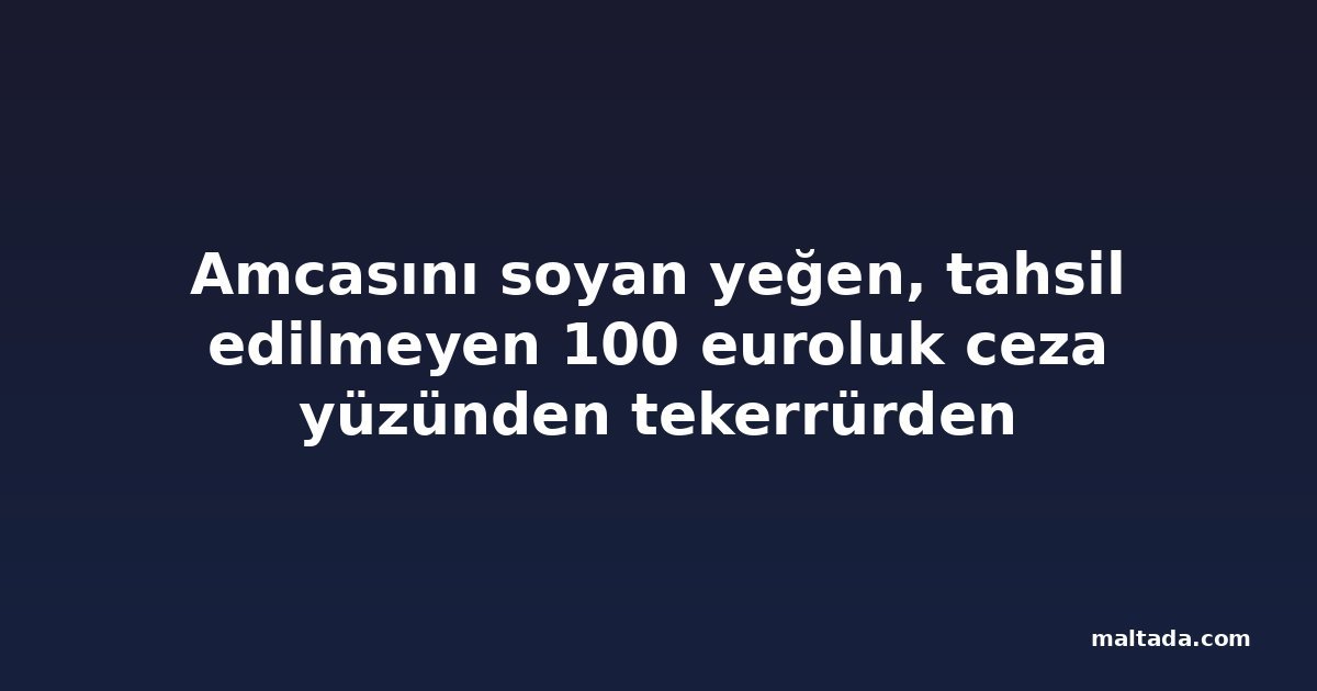 Amcasını soyan yeğen, tahsil edilmeyen 100 euroluk ceza yüzünden tekerrürden yargılanamadı