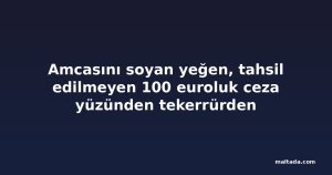 Amcasını soyan yeğen, tahsil edilmeyen 100 euroluk ceza yüzünden tekerrürden yargılanamadı