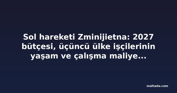 Sol hareketi Zminijietna: 2027 bütçesi, üçüncü ülke işçilerinin yaşam ve çalışma maliyetini artırıyor