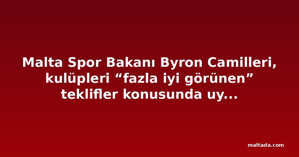Malta Spor Bakanı Byron Camilleri, kulüpleri “fazla iyi görünen” teklifler konusunda uyardı